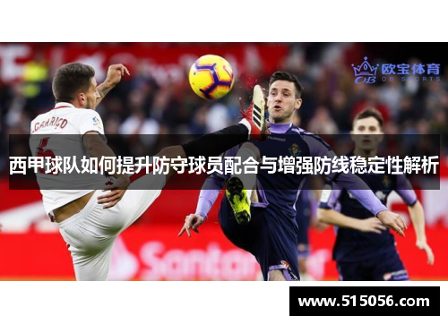 西甲球队如何提升防守球员配合与增强防线稳定性解析